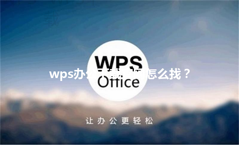 wps办公下载官网怎么找？ 三