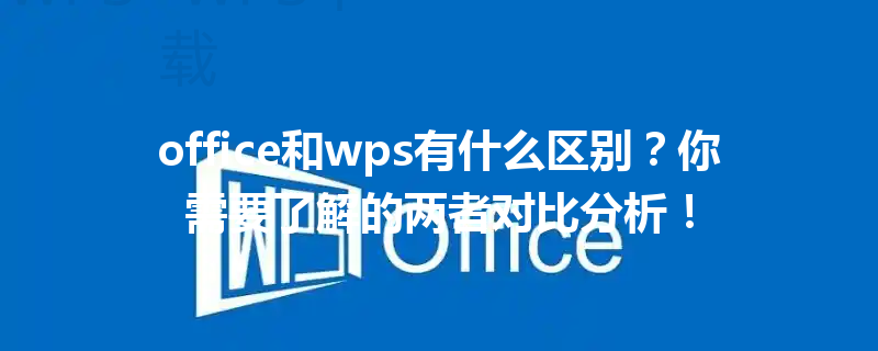 office和wps有什么区别？你需要了解的两者对比分析！ 三