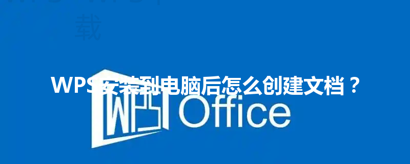 WPS安装到电脑后怎么创建文档? 6 WPS安装到电脑后怎么创建文档? 三