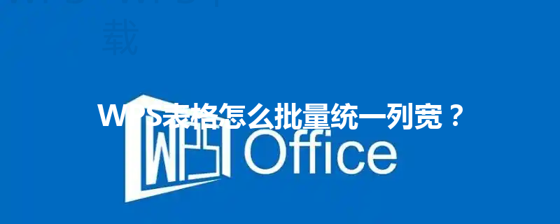 WPS表格怎么批量统一列宽？ 三