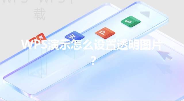 WPS演示怎么设置透明图片? 6 WPS演示怎么设置透明图片? 三